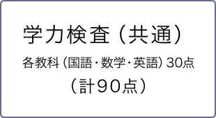 学力検査（共通）各教科（国語・数学・英語）30点（計90点）