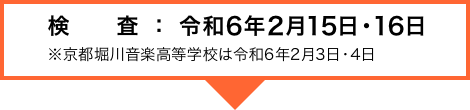 検査：令和6年2月15日・16日※京都堀川音楽高等学校は令和6年2月3日・4日